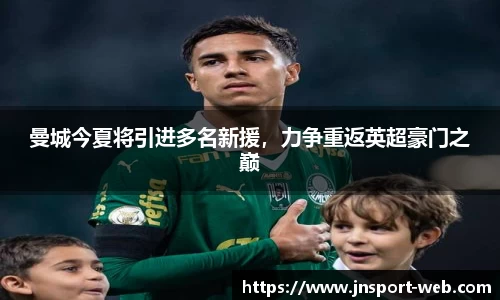 曼城今夏将引进多名新援，力争重返英超豪门之巅
